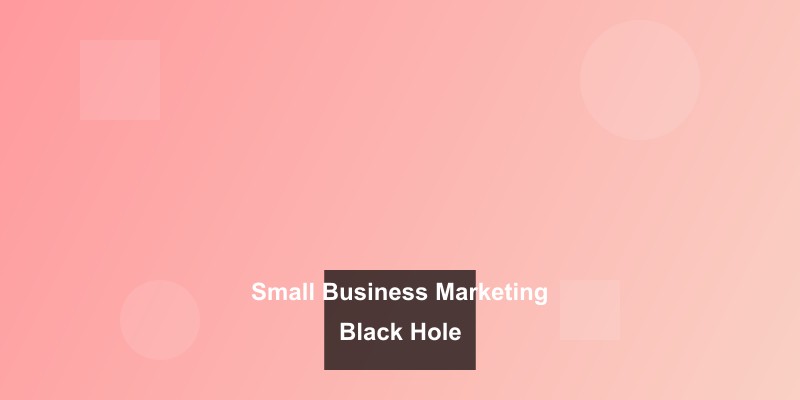 Why Your Small Business Marketing Feels Like Throwing Money into a Black Hole (And How to Fix It)